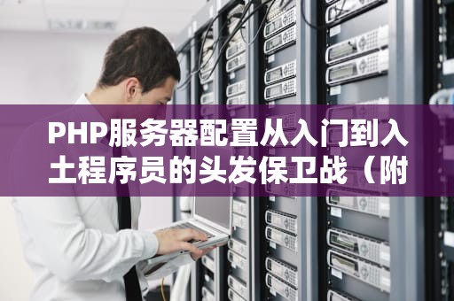 PHP服务器配置从入门到入土程序员的头发保卫战（附祖传避坑指南）