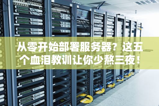 从零开始部署服务器？这五个血泪教训让你少熬三夜！