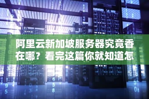 阿里云新加坡服务器究竟香在哪？看完这篇你就知道怎么薅资本主义羊毛了！