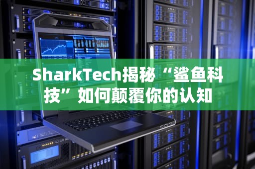 SharkTech揭秘“鲨鱼科技”如何颠覆你的认知