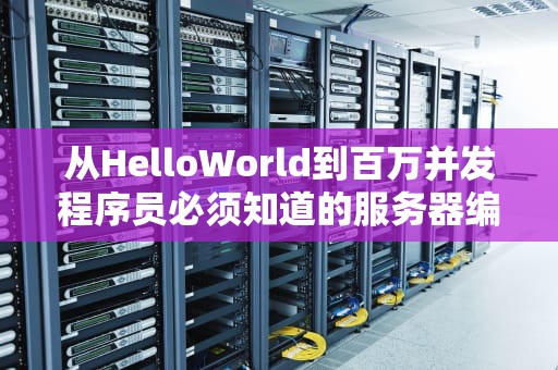 从HelloWorld到百万并发程序员必须知道的服务器编程生存指南