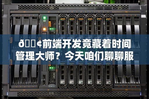 📢前端开发竟藏着时间管理大师？今天咱们聊聊服务器端渲染这个老六