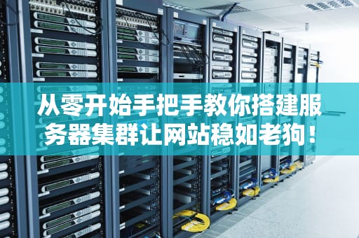 从零开始手把手教你搭建服务器集群让网站稳如老狗！