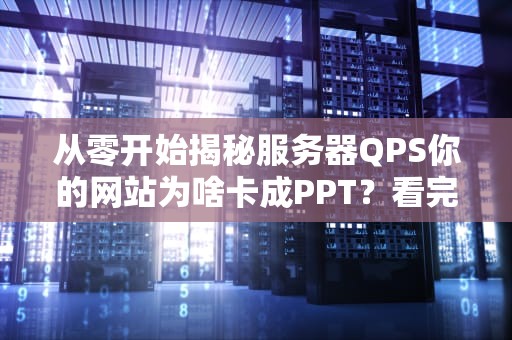 从零开始揭秘服务器QPS你的网站为啥卡成PPT？看完这篇就懂了！