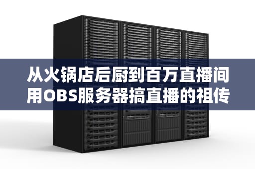从火锅店后厨到百万直播间用OBS服务器搞直播的祖传秘方
