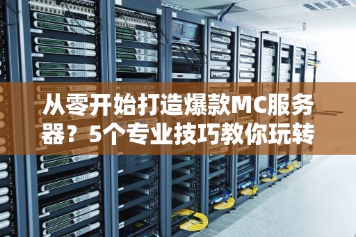 从零开始打造爆款MC服务器？5个专业技巧教你玩转网易版