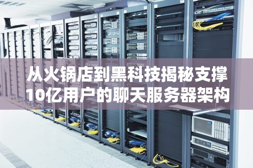 从火锅店到黑科技揭秘支撑10亿用户的聊天服务器架构设计