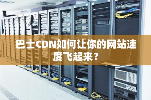 巴士CDN如何让你的网站速度飞起来？
