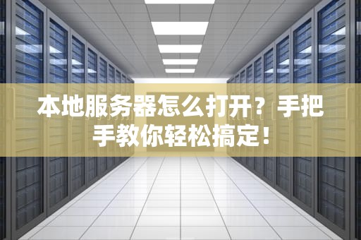 本地服务器怎么打开？手把手教你轻松搞定！