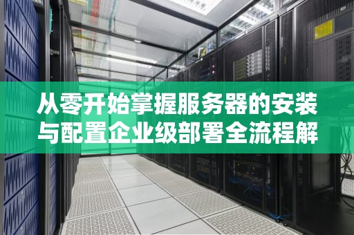 从零开始掌握服务器的安装与配置企业级部署全流程解析