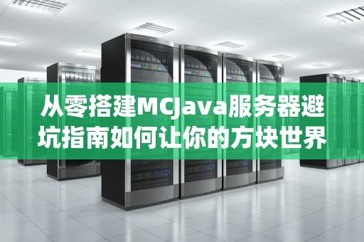 从零搭建MCJava服务器避坑指南如何让你的方块世界不再卡成PPT？