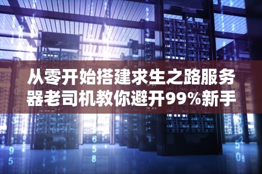 从零开始搭建求生之路服务器老司机教你避开99%新手的坑