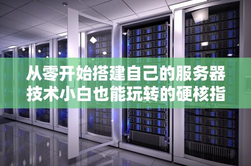 从零开始搭建自己的服务器技术小白也能玩转的硬核指南