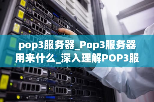pop3服务器_Pop3服务器用来什么_深入理解POP3服务器