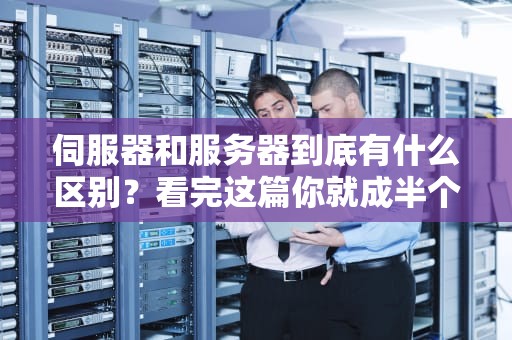 伺服器和服务器到底有什么区别？看完这篇你就成半个专家了！