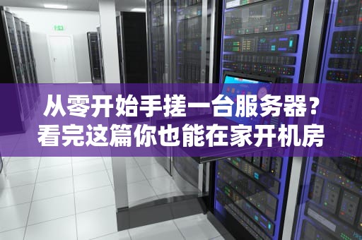 从零开始手搓一台服务器？看完这篇你也能在家开机房！