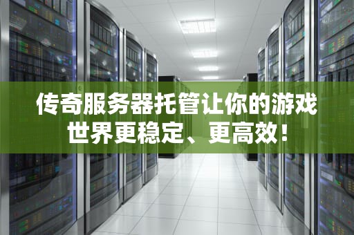 传奇服务器托管让你的游戏世界更稳定、更高效！