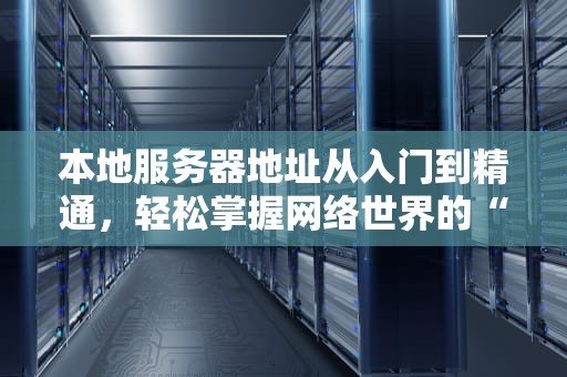 本地服务器地址从入门到精通，轻松掌握网络世界的“门牌号”