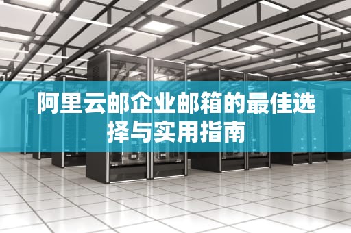 阿里云邮企业邮箱的最佳选择与实用指南