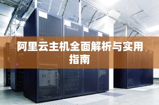 阿里云主机全面解析与实用指南