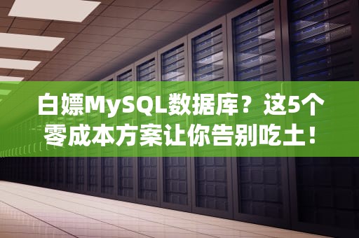 白嫖MySQL数据库？这5个零成本方案让你告别吃土！