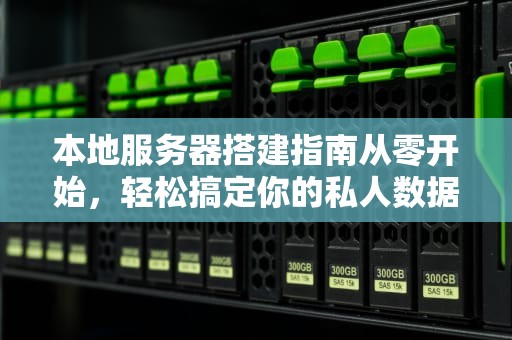 本地服务器搭建指南从零开始，轻松搞定你的私人数据王国