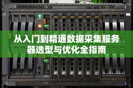 从入门到精通数据采集服务器选型与优化全指南