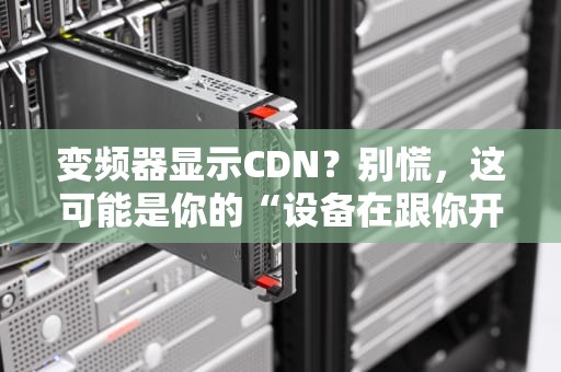 变频器显示CDN？别慌，这可能是你的“设备在跟你开玩笑”！