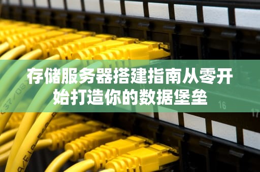 存储服务器搭建指南从零开始打造你的数据堡垒