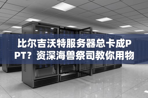 比尔吉沃特服务器总卡成PPT？资深海兽祭司教你用物理超度法拯救延迟！