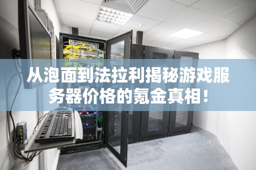 从泡面到法拉利揭秘游戏服务器价格的氪金真相！