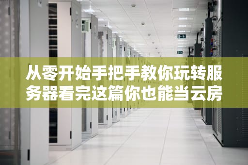 从零开始手把手教你玩转服务器看完这篇你也能当云房东