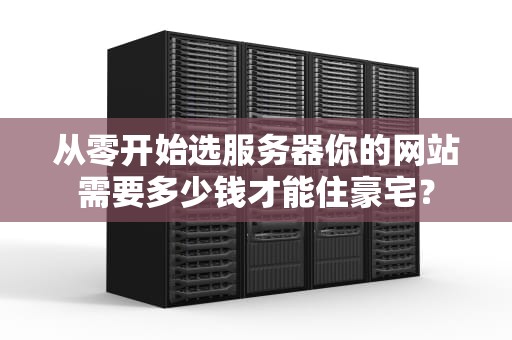 从零开始选服务器你的网站需要多少钱才能住豪宅？