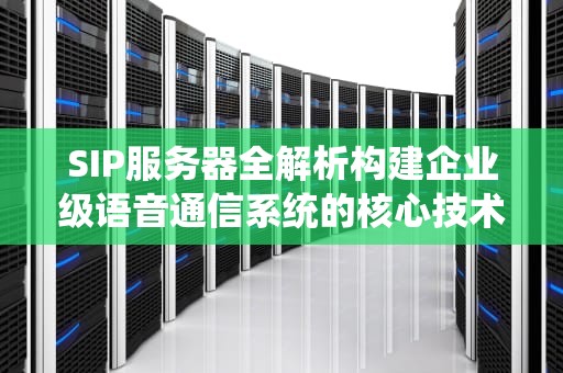 SIP服务器全解析构建企业级语音通信系统的核心技术指南