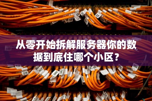 从零开始拆解服务器你的数据到底住哪个小区？