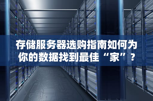 存储服务器选购指南如何为你的数据找到最佳“家”？