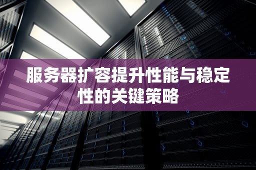 服务器扩容提升性能与稳定性的关键策略