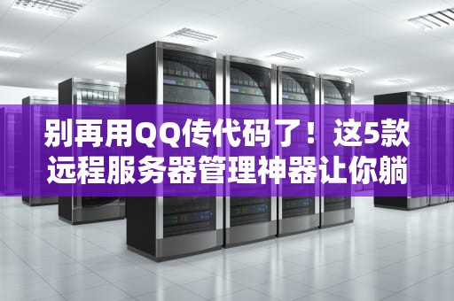 别再用QQ传代码了！这5款远程服务器管理神器让你躺着运维