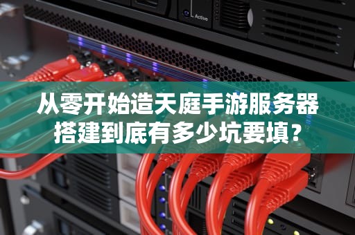 从零开始造天庭手游服务器搭建到底有多少坑要填？