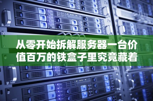 从零开始拆解服务器一台价值百万的铁盒子里究竟藏着多少黑科技？