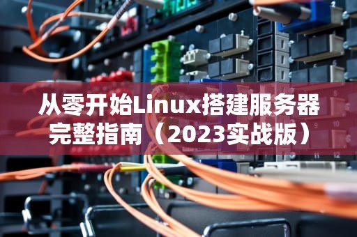从零开始Linux搭建服务器完整指南（2023实战版）