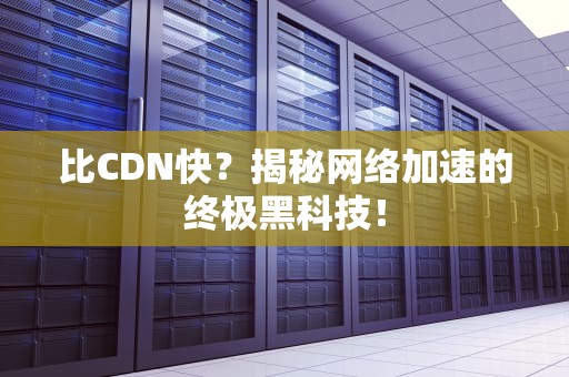 比CDN快？揭秘网络加速的终极黑科技！