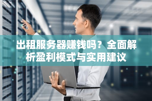 出租服务器赚钱吗？全面解析盈利模式与实用建议