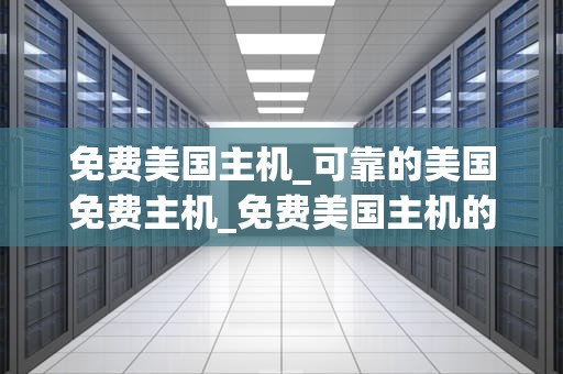 免费美国主机_可靠的美国免费主机_免费美国主机的全面解析