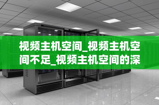 视频主机空间_视频主机空间不足_视频主机空间的深度解析