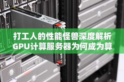 打工人的性能怪兽深度解析GPU计算服务器为何成为算力界扛把子