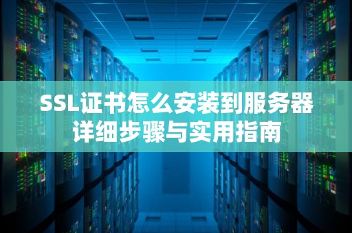 SSL证书怎么安装到服务器详细步骤与实用指南