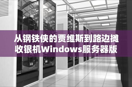 从钢铁侠的贾维斯到路边摊收银机Windows服务器版的十万个为什么