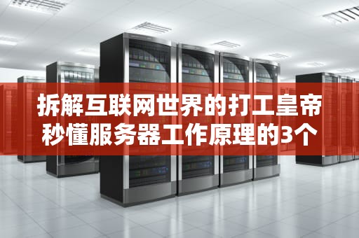 拆解互联网世界的打工皇帝秒懂服务器工作原理的3个冷知识