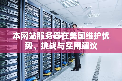 本网站服务器在美国维护优势、挑战与实用建议
